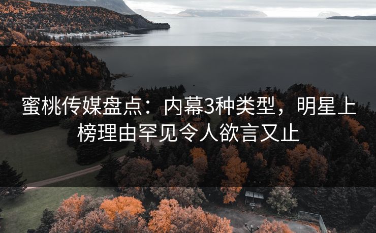 蜜桃传媒盘点：内幕3种类型，明星上榜理由罕见令人欲言又止