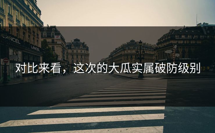 对比来看，这次的大瓜实属破防级别