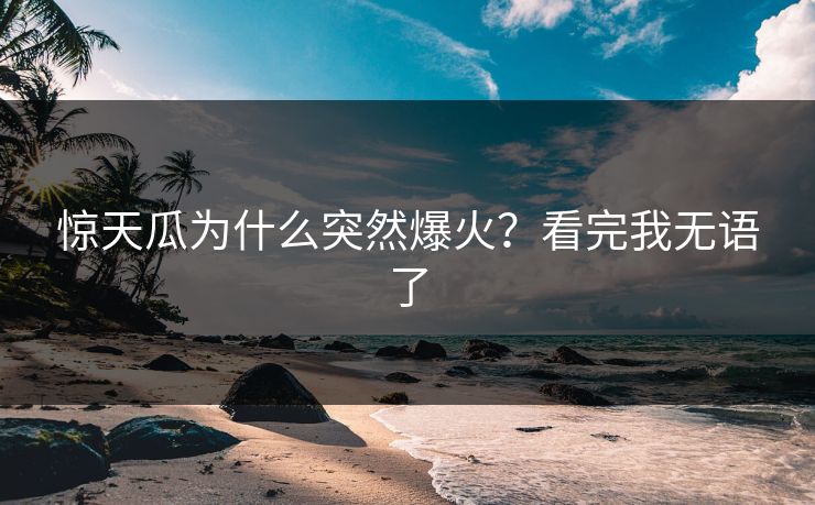 惊天瓜为什么突然爆火？看完我无语了