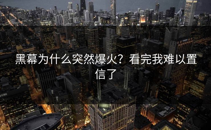 黑幕为什么突然爆火？看完我难以置信了