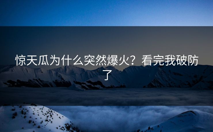 惊天瓜为什么突然爆火？看完我破防了