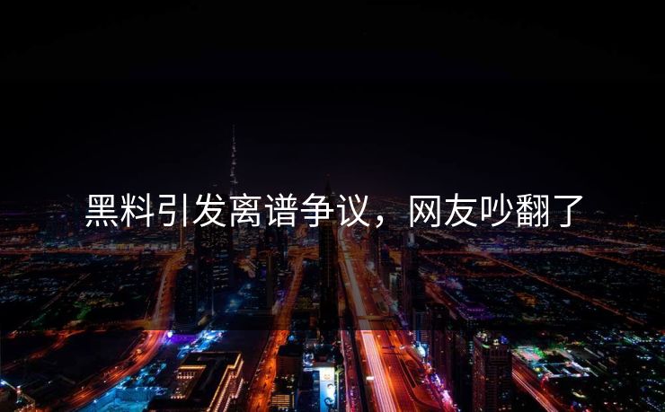 黑料引发离谱争议，网友吵翻了
