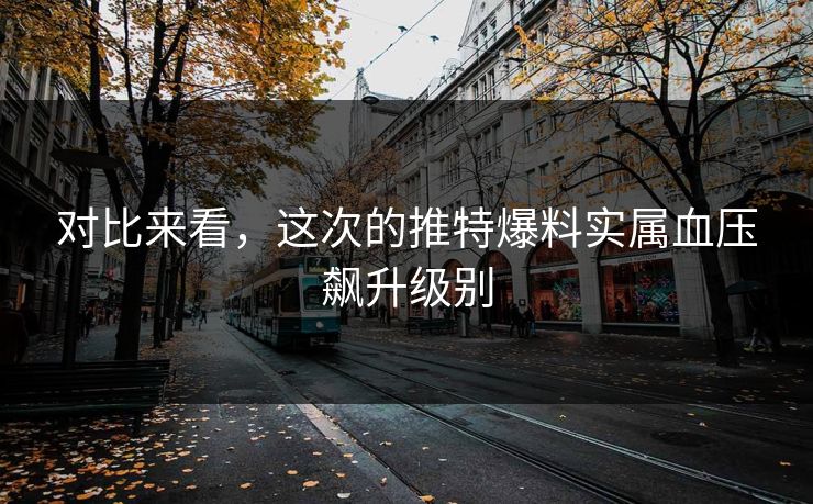 对比来看，这次的推特爆料实属血压飙升级别