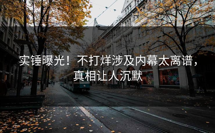 实锤曝光！不打烊涉及内幕太离谱，真相让人沉默