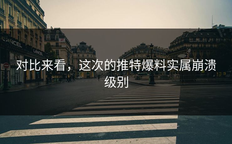 对比来看，这次的推特爆料实属崩溃级别