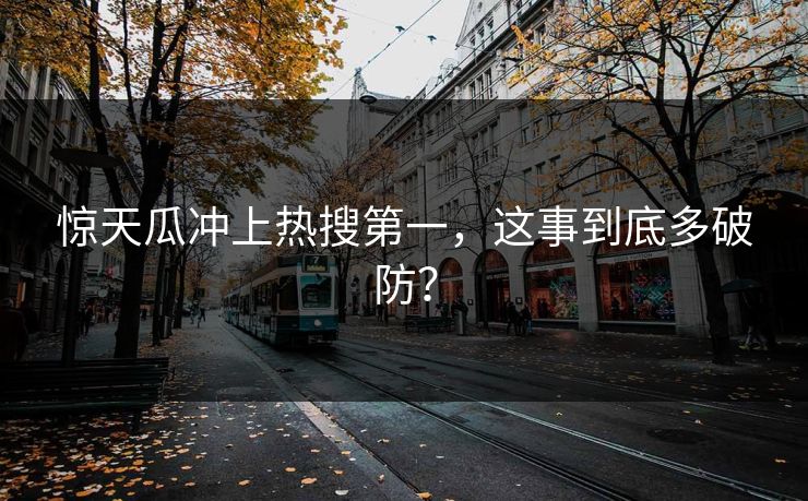 惊天瓜冲上热搜第一，这事到底多破防？