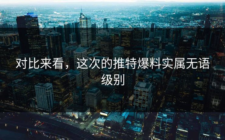 对比来看，这次的推特爆料实属无语级别