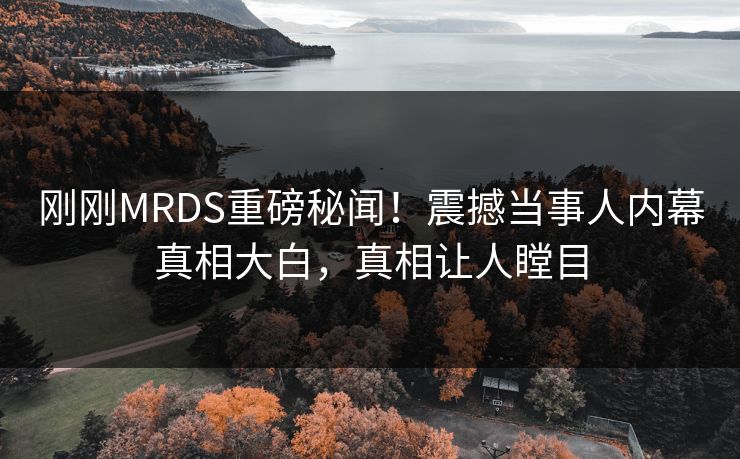 刚刚MRDS重磅秘闻！震撼当事人内幕真相大白，真相让人瞠目