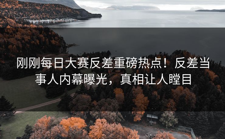 刚刚每日大赛反差重磅热点！反差当事人内幕曝光，真相让人瞠目