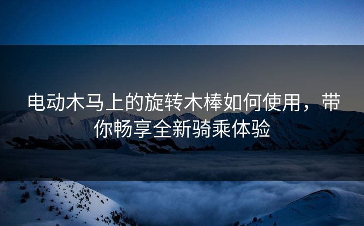 电动木马上的旋转木棒如何使用，带你畅享全新骑乘体验