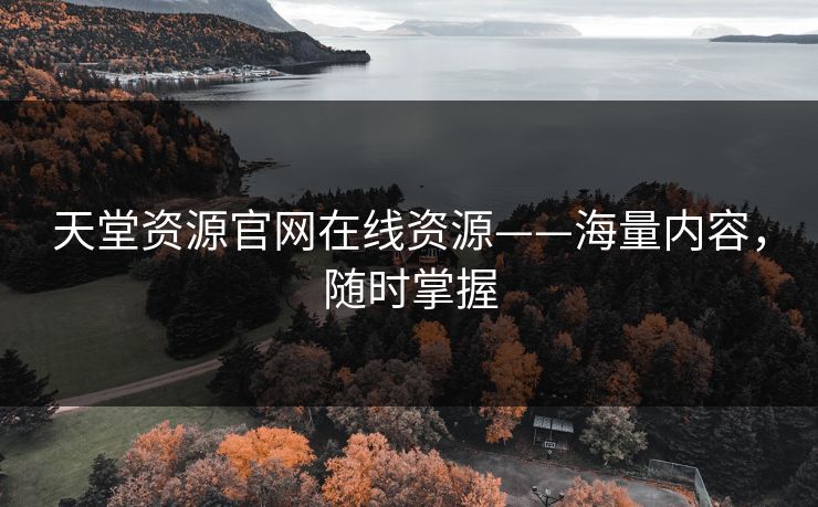 天堂资源官网在线资源——海量内容，随时掌握