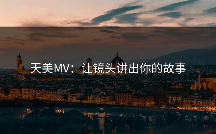 天美MV：让镜头讲出你的故事