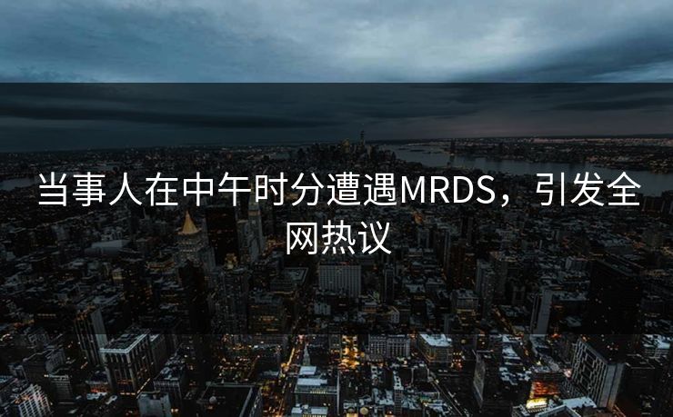 当事人在中午时分遭遇MRDS，引发全网热议