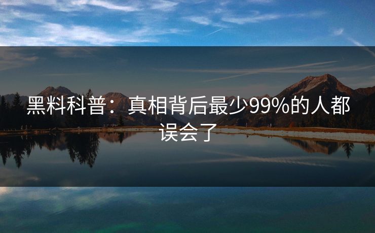 黑料科普：真相背后最少99%的人都误会了