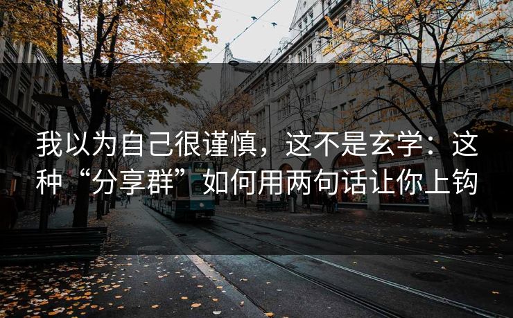 我以为自己很谨慎，这不是玄学：这种“分享群”如何用两句话让你上钩